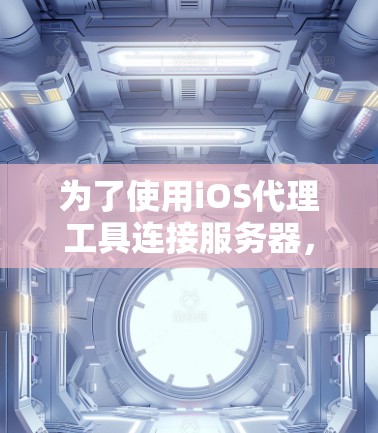为了使用iOS代理工具连接服务器，您可以按照以下步骤操作