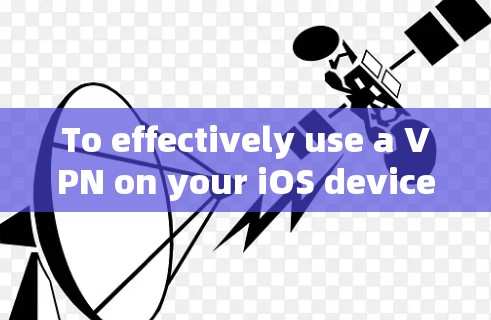 To effectively use a VPN on your iOS device,follow these organized steps: