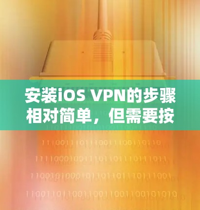 安装iOS VPN的步骤相对简单，但需要按照以下步骤进行