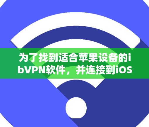 为了找到适合苹果设备的ibVPN软件，并连接到iOS设备，您可以按照以下步骤进行