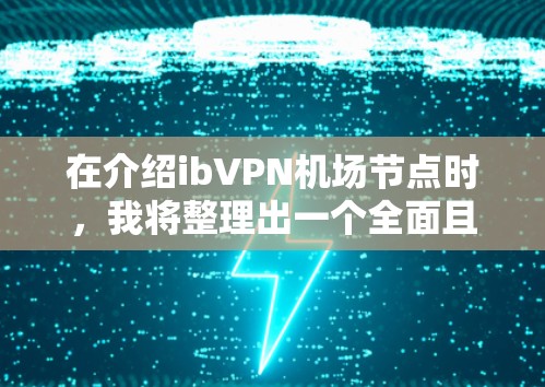 在介绍ibVPN机场节点时，我将整理出一个全面且可靠的推荐列表，涵盖不同地区和特定需求，帮助用户找到合适的节点。以下是推荐的步骤和内容