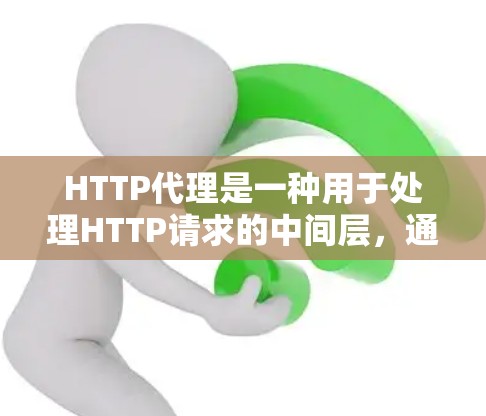 HTTP代理是一种用于处理HTTP请求的中间层，通过分解请求并进行代理处理，有效地管理服务器资源，处理网络中断等情况。以下是使用HTTP代理的详细步骤