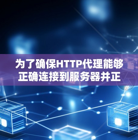 为了确保HTTP代理能够正确连接到服务器并正常处理请求，可以按照以下步骤进行测试