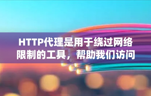 HTTP代理是用于绕过网络限制的工具，帮助我们访问外部服务器或防火墙。以下是关于HTTP代理的详细指南