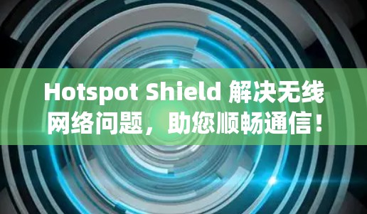 Hotspot Shield 解决无线网络问题，助您顺畅通信！