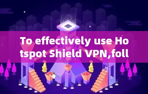 To effectively use Hotspot Shield VPN,follow this organized approach: