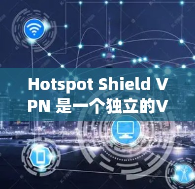 Hotspot Shield VPN 是一个独立的VPN软件，如果你正在寻找独立登录的VPN服务，可以考虑下载独立VPN软件。以下是几个推荐的独立VPN平台