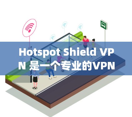 Hotspot Shield VPN 是一个专业的VPN客户端，旨在提供 secure 的网络连接体验。它通过多种加密技术和端到端的加密，确保数据的安全性。以下是详细介绍