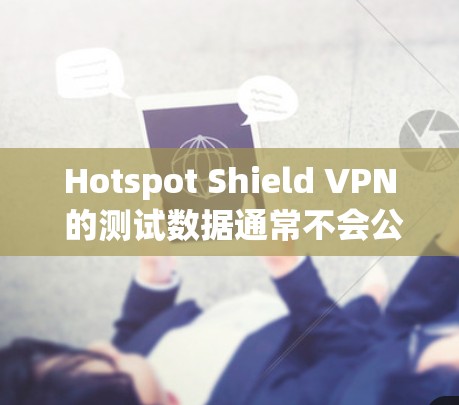 Hotspot Shield VPN 的测试数据通常不会公开发布，因为这些数据可能涉及到内部测试和私人信息。因此，如果你无法访问他们的官方网站，建议联系他们获取最新的测试数据