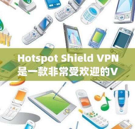Hotspot Shield VPN是一款非常受欢迎的VPN服务，以其稳定、可靠的网络体验和多语言支持而闻名。以下是对它的详细体验和评价