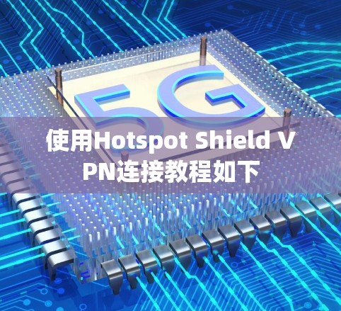 使用Hotspot Shield VPN连接教程如下