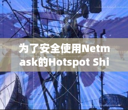 为了安全使用Netmask的Hotspot Shield VPN软件，按照以下步骤进行