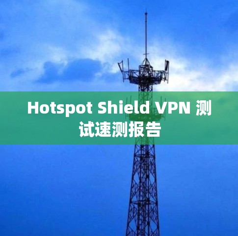 Hotspot Shield VPN 测试速测报告