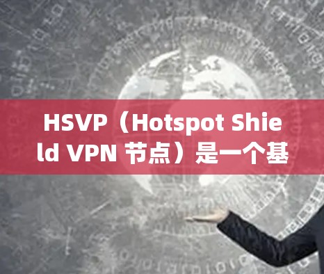 HSVP（Hotspot Shield VPN 节点）是一个基于 OpenVPN 的VPN 产品，主要用于保护私密网络。以下是关于 Hotspot Shield VPN 节点测试的详细步骤
