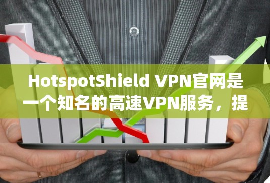 HotspotShield VPN官网是一个知名的高速VPN服务，提供多种VPN解决方案，包括Web版和手机版。以下是关于它的详细介绍