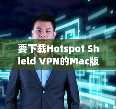 要下载Hotspot Shield VPN的Mac版，您可以按照以下步骤操作