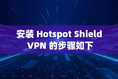 安装 Hotspot Shield VPN 的步骤如下