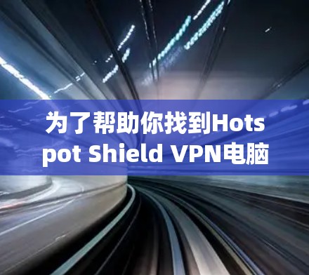 为了帮助你找到Hotspot Shield VPN电脑端软件的下载链接，我将分步骤整理一下我的思考过程和解决方案