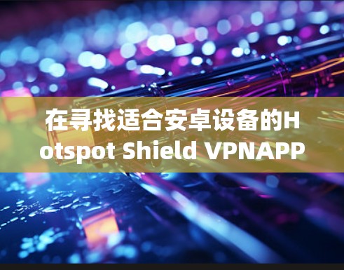 在寻找适合安卓设备的Hotspot Shield VPNAPP时，以下是一些推荐的选择，基于功能、兼容性和用户反馈