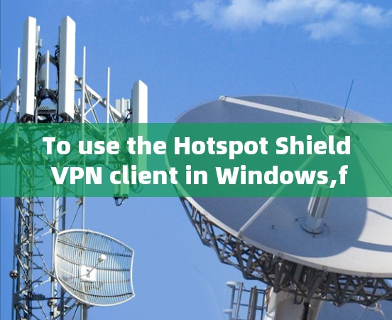 To use the Hotspot Shield VPN client in Windows,follow these organized steps: