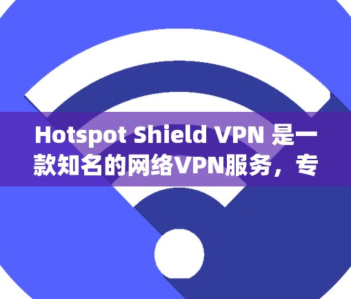 Hotspot Shield VPN 是一款知名的网络VPN服务，专为Mac用户设计，旨在提供安全、高效的VPN体验。以下是关于Hotspot Shield VPN Mac版的一些关键信息