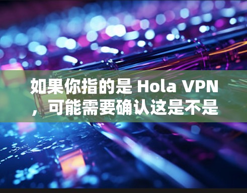如果你指的是 Hola VPN，可能需要确认这是不是一个特定的VPN应用或平台。如果你有其他问题，欢迎提供更多细节，我会尽力帮助你！