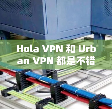 Hola VPN 和 Urban VPN 都是不错的VPN选项，但它们各有特点。以下是对两者的对比分析