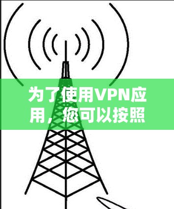 为了使用VPN应用，您可以按照以下步骤进行