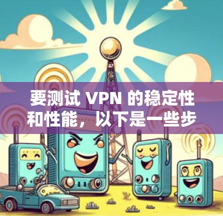 要测试 VPN 的稳定性和性能，以下是一些步骤和建议