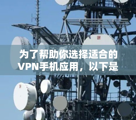 为了帮助你选择适合的VPN手机应用，以下是详细的步骤指南