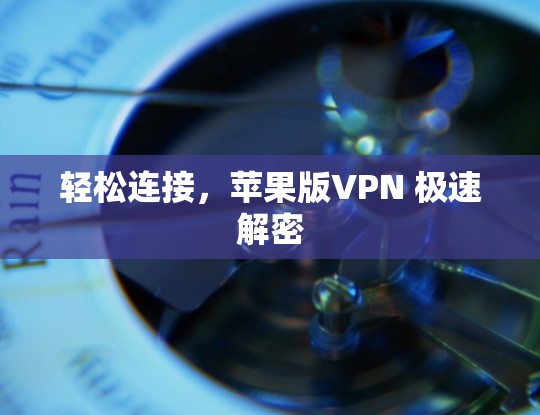 轻松连接，苹果版VPN 极速解密