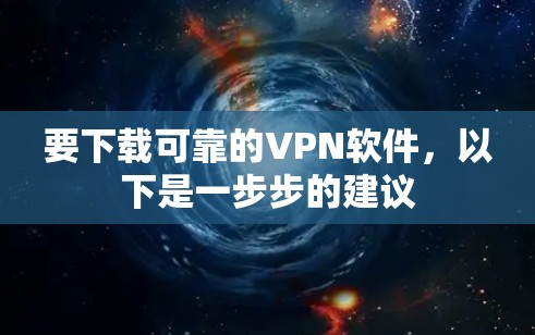 要下载可靠的VPN软件，以下是一步步的建议