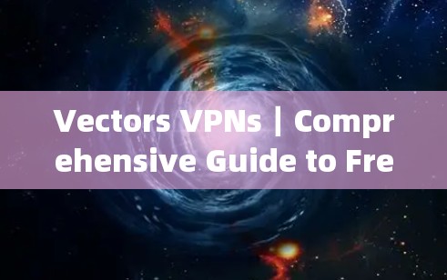Vectors VPNs｜Comprehensive Guide to Free VPNs