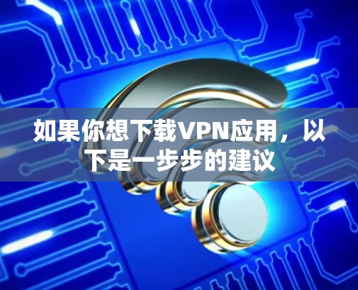 如果你想下载VPN应用，以下是一步步的建议