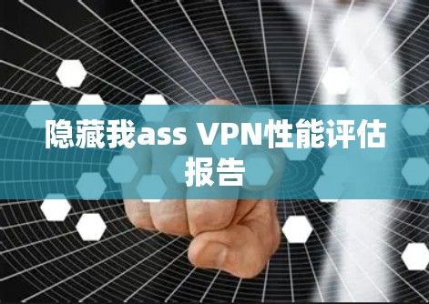 隐藏我ass VPN性能评估报告