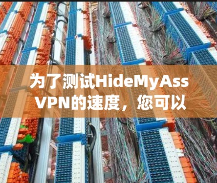 为了测试HideMyAss VPN的速度，您可以按照以下步骤进行操作