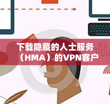 下载隐藏的人士服务（HMA）的VPN客户端的步骤如下