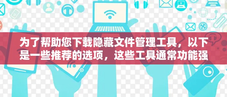 为了帮助您下载隐藏文件管理工具，以下是一些推荐的选项，这些工具通常功能强大，适合需要隐藏和恢复文件的用户