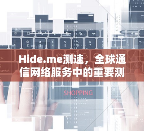 Hide.me测速，全球通信网络服务中的重要测试工具