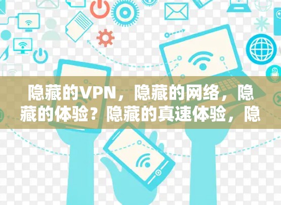 隐藏的VPN，隐藏的网络，隐藏的体验？隐藏的真速体验，隐藏的网络威胁挑战