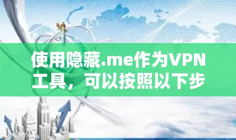 使用隐藏.me作为VPN工具，可以按照以下步骤进行