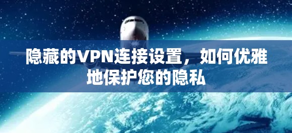 隐藏的VPN连接设置，如何优雅地保护您的隐私