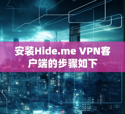 安装Hide.me VPN客户端的步骤如下