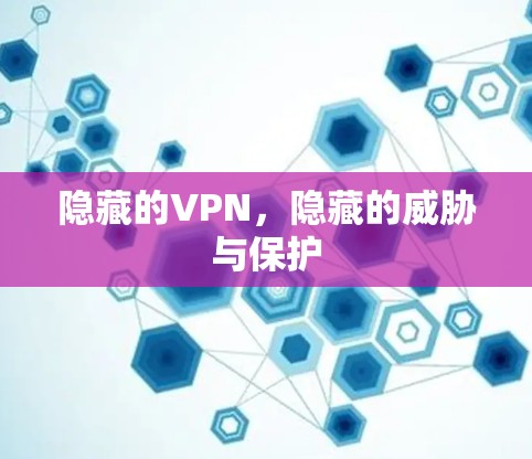 隐藏的VPN,隐藏的威胁与保护 隐藏的VPN,隐藏的威胁与保护