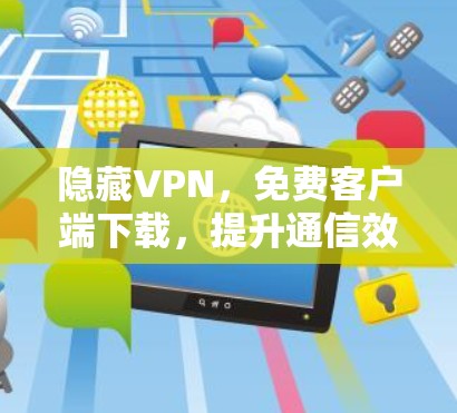 隐藏VPN,免费客户端下载,提升通信效率 隐藏VPN,免费客户端下载,提升通信效率