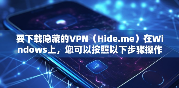 要下载隐藏的VPN(Hide.me)在Windows上,您可以按照以下步骤操作 要下载隐藏的VPN(Hide.me)在Windows上,您可以按照以下步骤操作