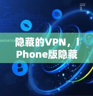 隐藏的VPN,iPhone版隐藏的 VPN,隐藏的秘密,隐藏的网络安全 隐藏的VPN,iPhone版隐藏的 VPN,隐藏的秘密,隐藏的网络安全
