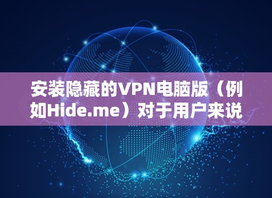 安装隐藏的VPN电脑版(例如Hide.me)对于用户来说是一个很好的扩展,可以帮助他们访问更多的VPN服务。以下是详细的安装步骤,针对Windows用户 安装隐藏的VPN电脑版(例如Hide.me)对于用户来说是一个很好的扩展,可以帮助他们访问更多的VPN服务。以下是详细的安装步骤,针对Windows用户