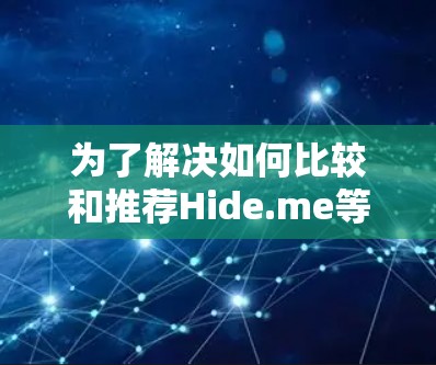 为了解决如何比较和推荐Hide.me等VPN服务的安全性，以下是一个总结和推荐