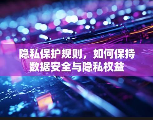 隐私保护规则，如何保持数据安全与隐私权益
